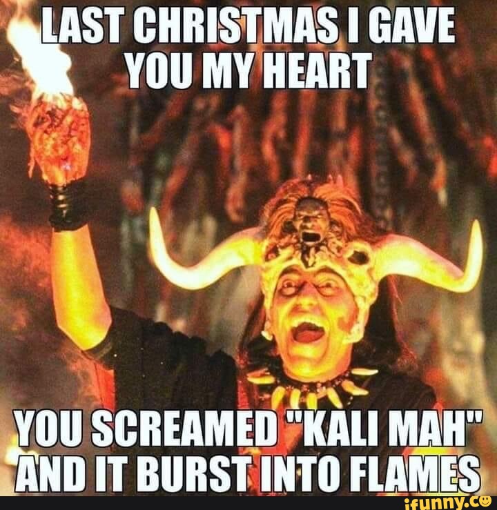 LAST CHRISTMAS GAVE YOU MY HEART YOU SCREAMED KALI MAH AND IT BURST INTO FLAMES IFunny