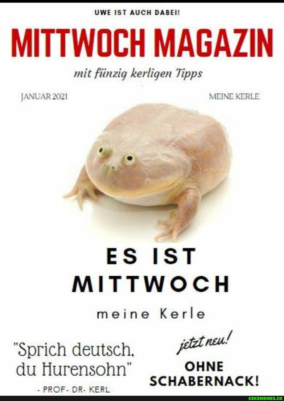 UWE IST AUCH DABEI!
MITTWOCH MAGAZIN
mit fünzig kerligen Tipps
JANUAR 2021 MEINE KERLE
ES IST MITTWOCH
meine Kerle
"Sprich deutsch
du Hurensohn" OHNE SCHABERNACK!
_BBRAAAE_ MD VWEDI