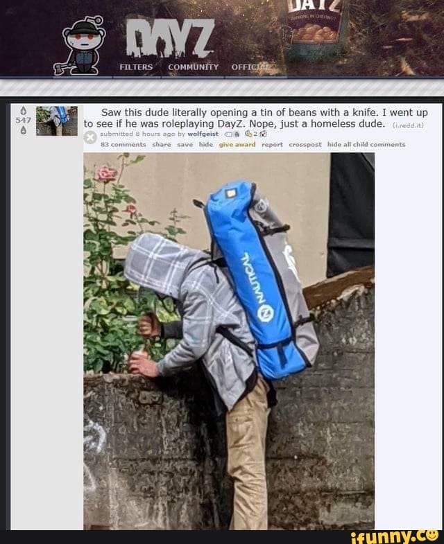 FILTERS COMMUNETY OFFI
Saw this dude literally opening a tin of beans with a knife. I went up to see if he was roleplaying DayZ. Nope, just a homeless dude.