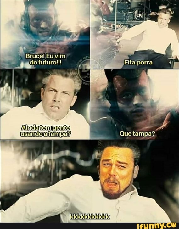 Bruce! Eu vim
al