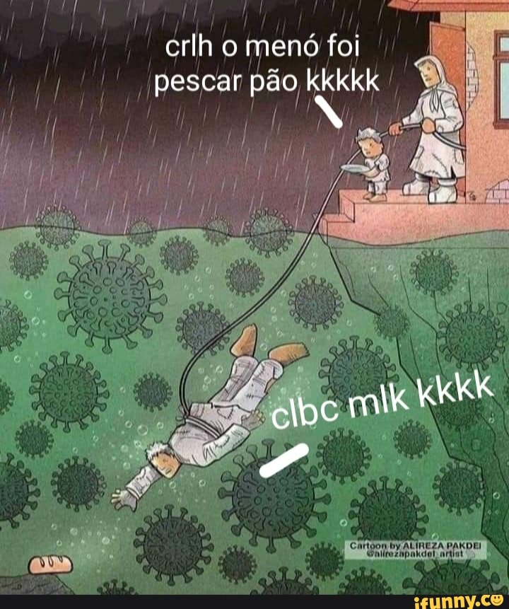 crlh o menó foi pescar pão kkkk