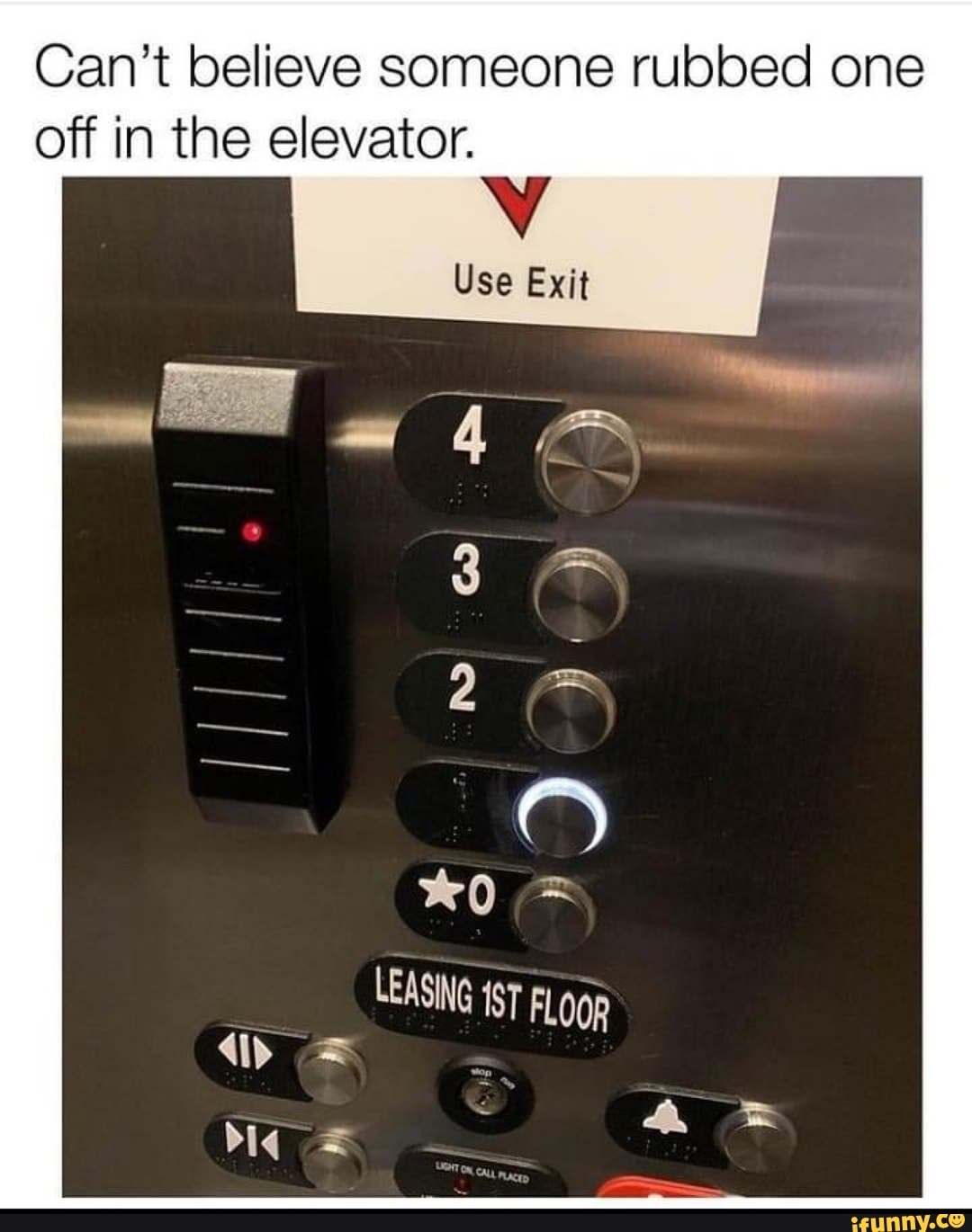 Can't believe someone rubbed one off in the elevator.
Use Exit
LEASING ST FLOR