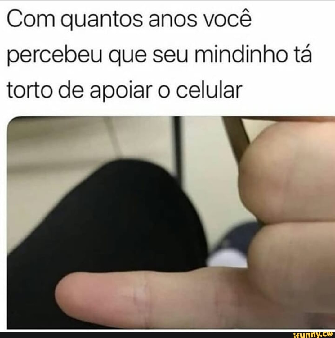 Com quantos anos você
percebeu que seu mindinho tá
torto de apoiar o celular