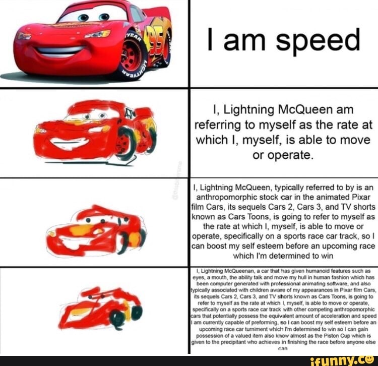 Am speed I, Lightning McQueen am referring to myself as the rate at which  I, myself,