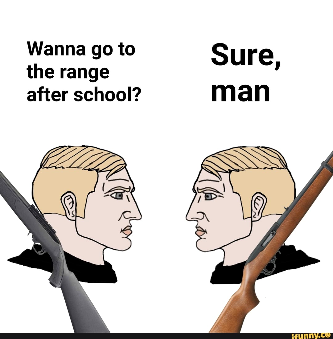 Wanna go to Sure the range after school? man - iFunny