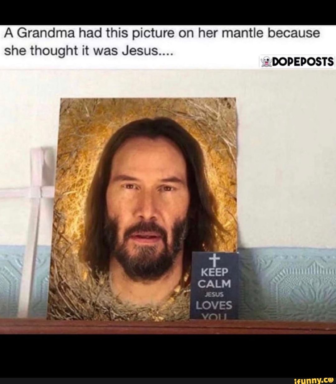 A Grandma had this picture on her mantle because
she thought it was Jesus....