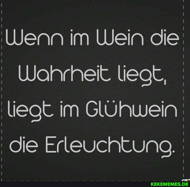 Wenn im Wein die
Wahrheit liegt, liegt im Glühwein die Erleuchtung.