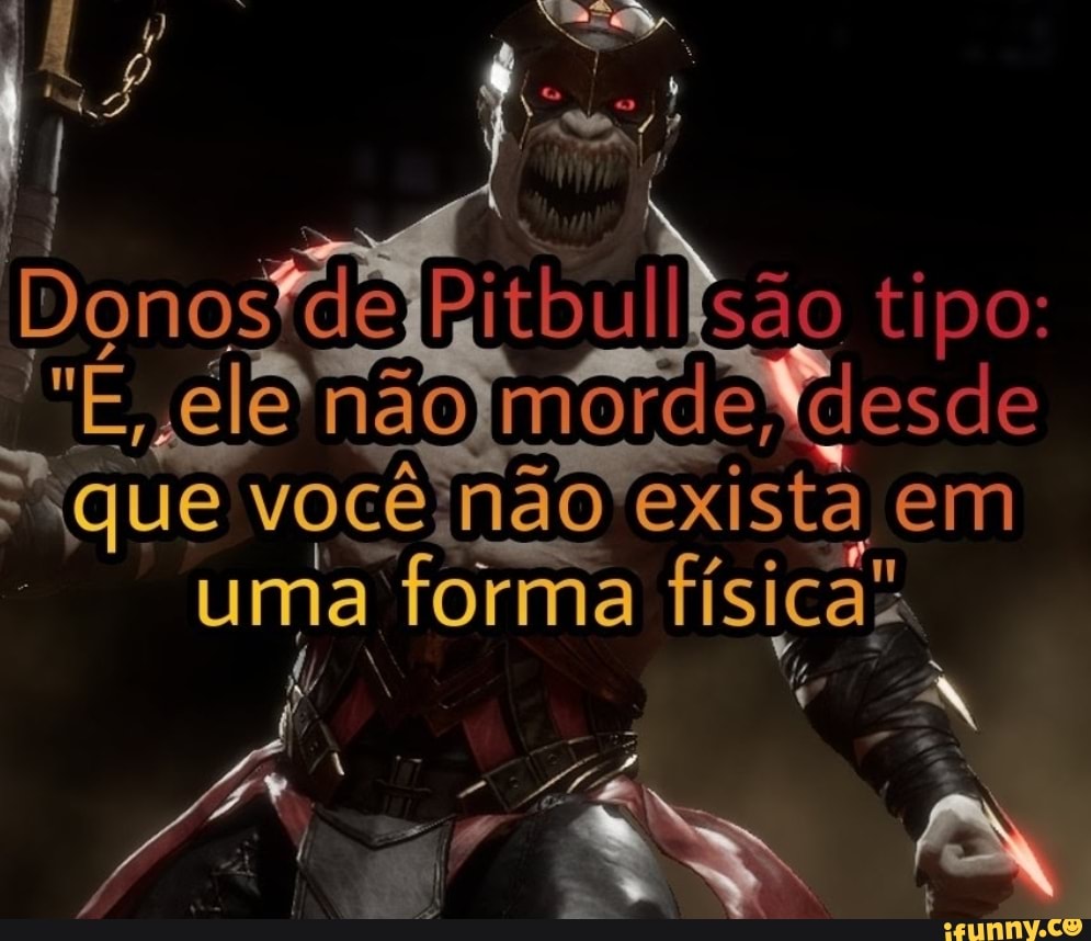 onos defpitbullsão tipo: sglenaom mordeNdesde que você não exista em
uma forma física: