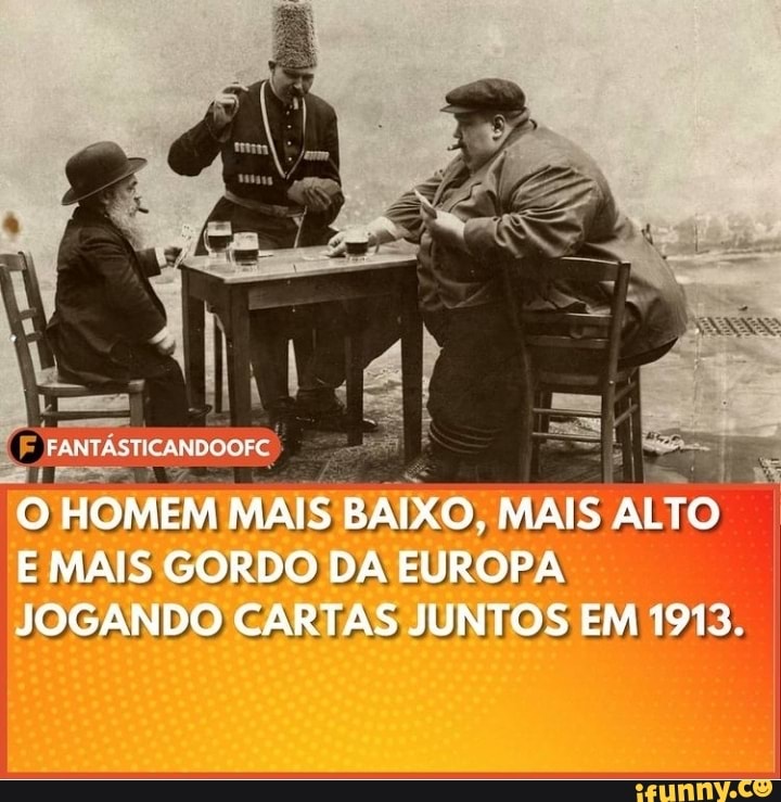 O HOMEM MAIS BAIXO, MAIS ALTO E MAIS GORDO DA EUROPA JOGANDO CARTAS JUNTOS EM 1913.
