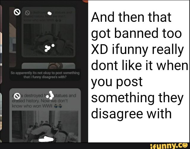 And then that
got banned too
XD ifunny really
dont like it when
you post
something they
disagree with
