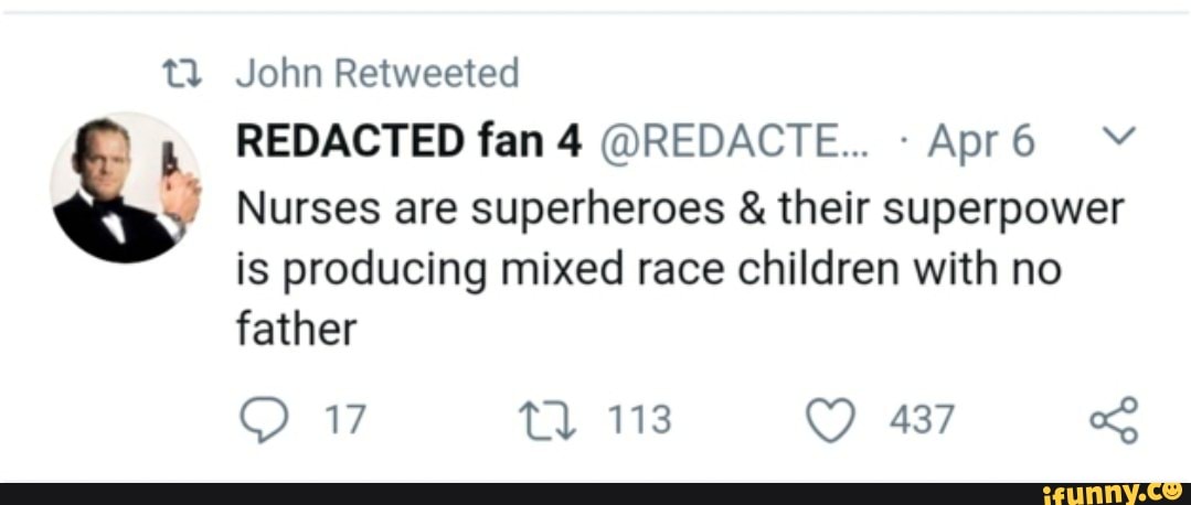 REDACTED fan 4 @REDACTE... -Apr6 Y
Nurses are superheroes their superpower
is producing mixed race children with no
father
O 17 11 113 O 437 o