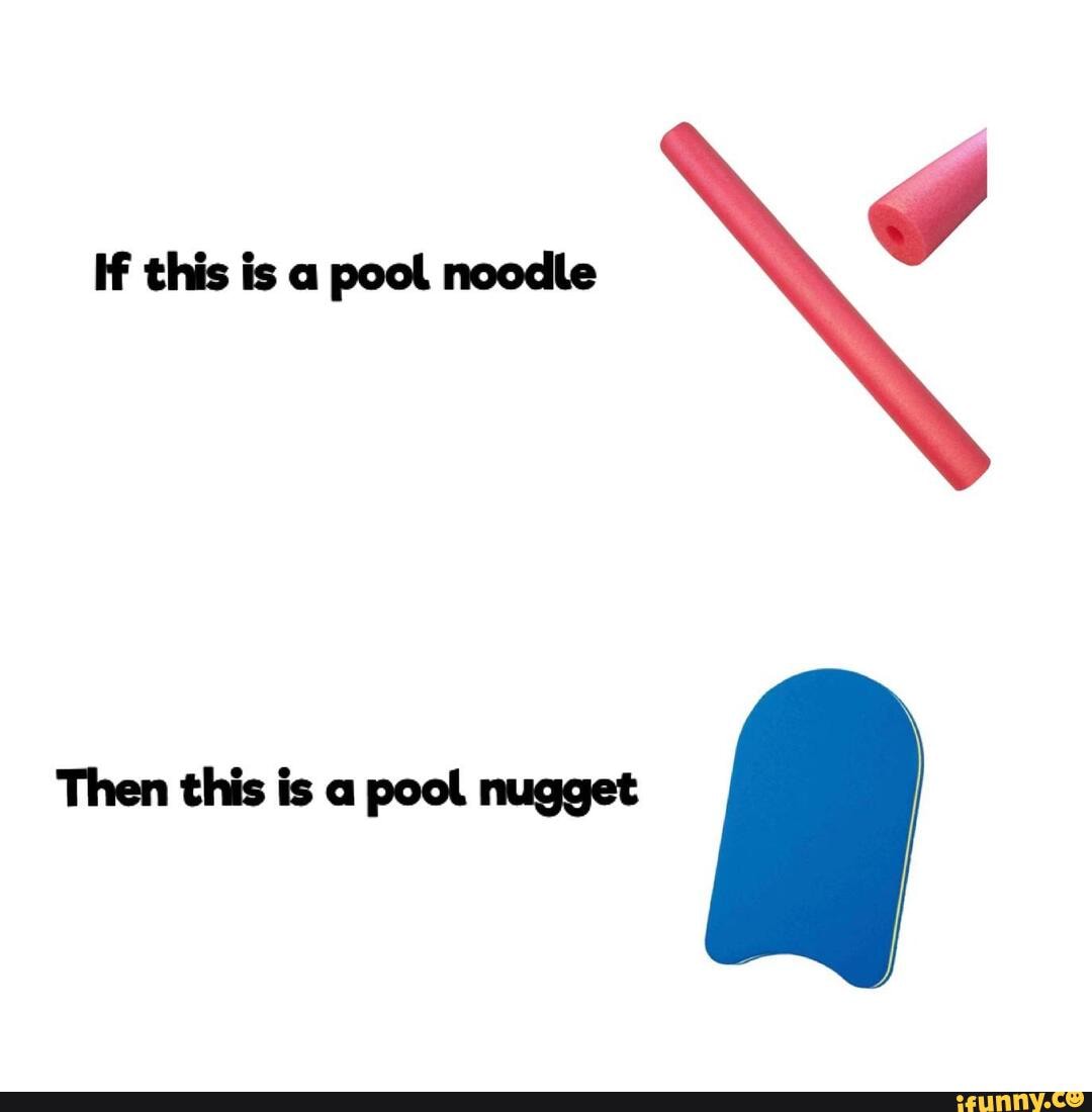If this is a pool noodle Then this is a pool nugget al iFunny