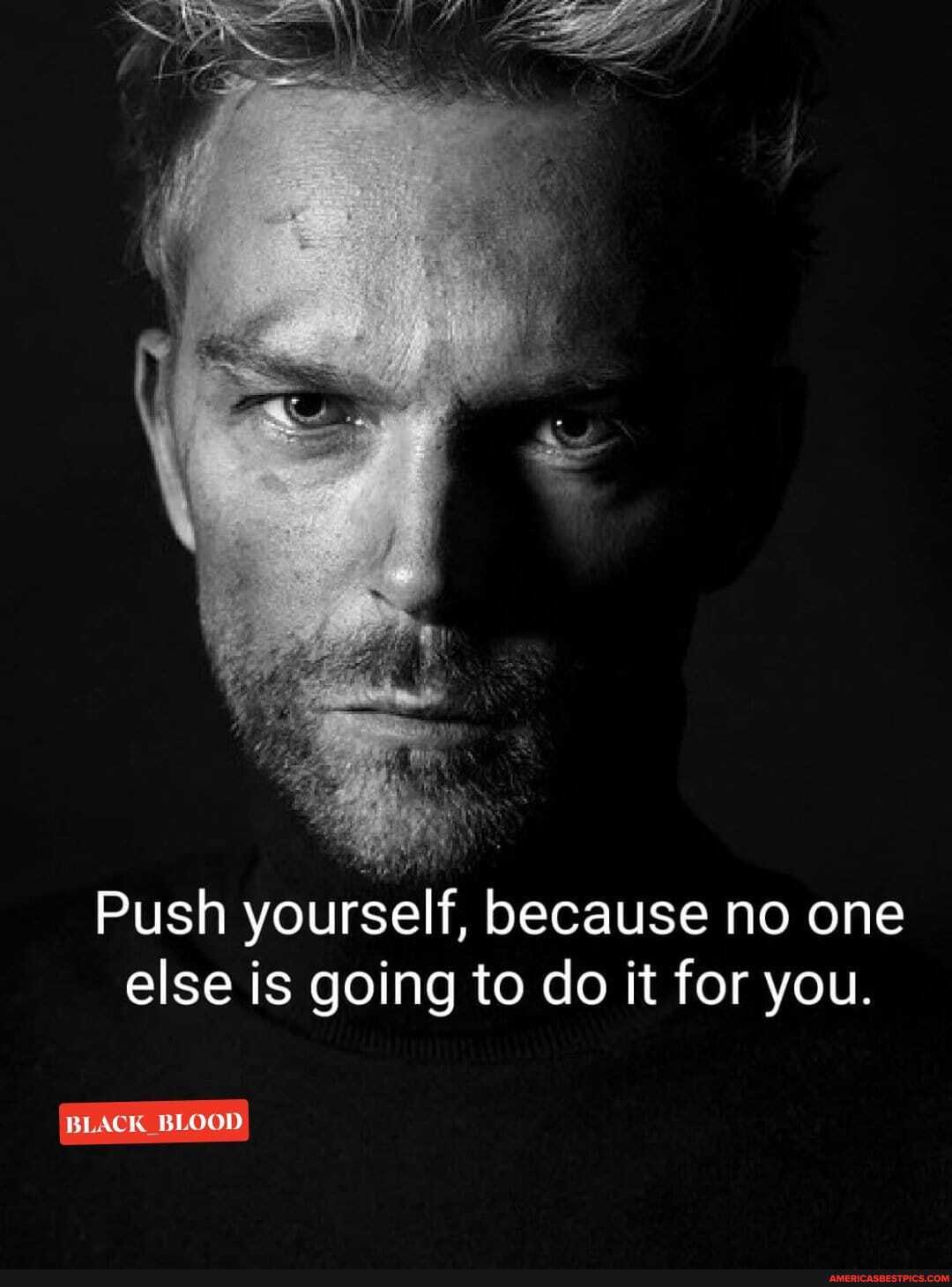 Push yourself, because no one else is going to do it for you.
BLACK BLOOD