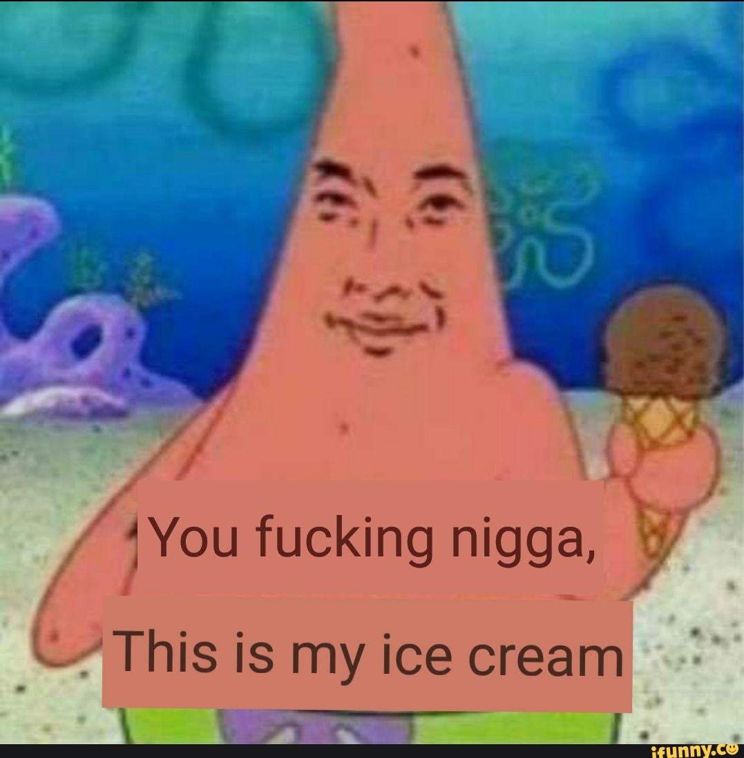 You fucking nigga, This is my ice cream image