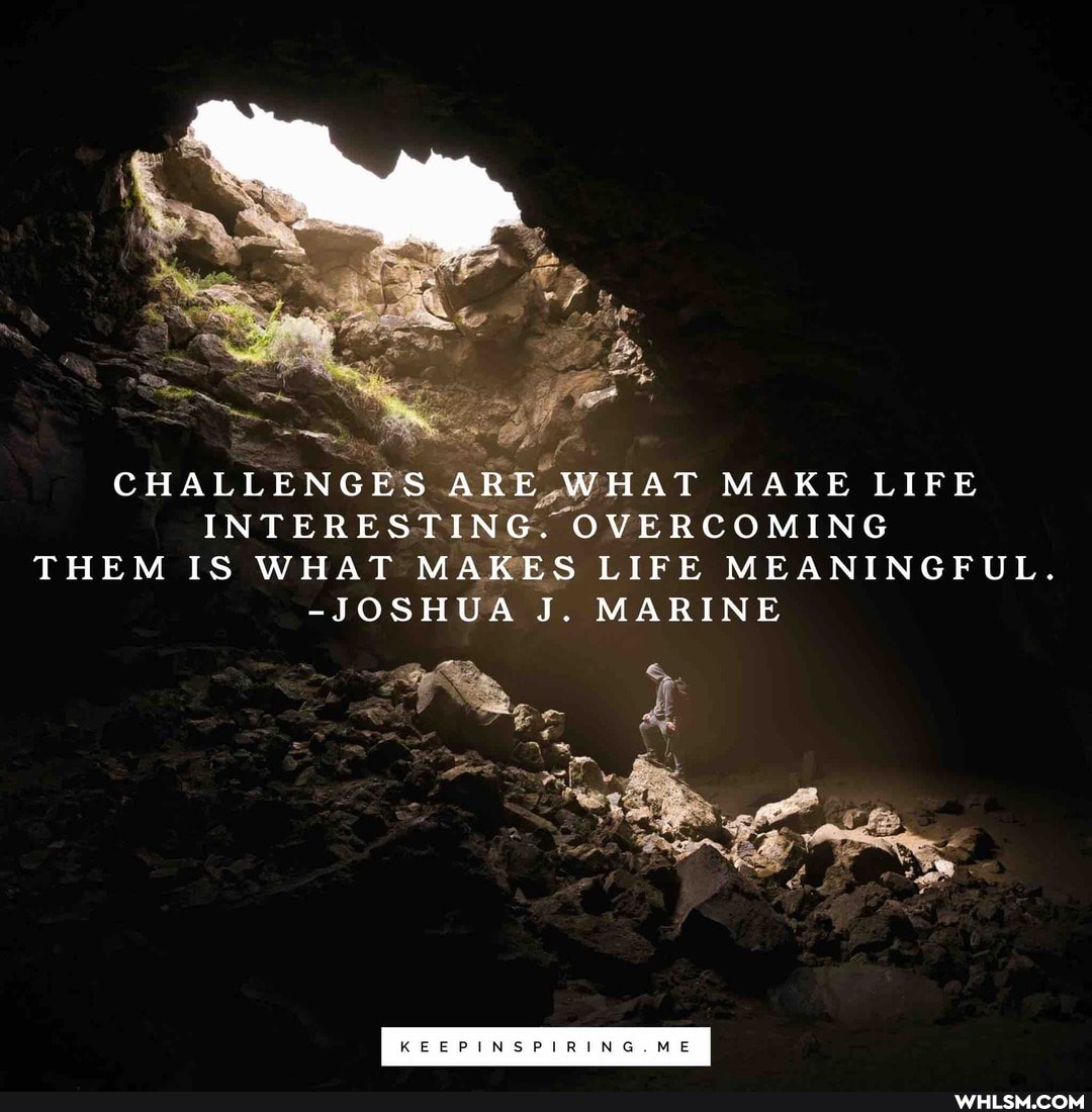 CHALLENGES ARE WHAT MAKE LIFE INTERESTING. OVERCOMING THEM IS WHAT MAKES LIFE MEANINGFUL.
-JOSHUA J. MARINE
ME REEPINSPIRING.