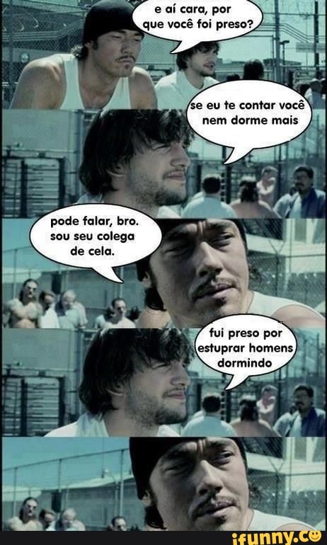 ry Bt nem dorme mais
i
pode falar, bro.
sou seu colega
de cela.
