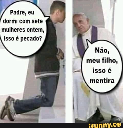 Padre, eu dormi com sete mulheres ontem,
isso é pecado?
Não,
meu filho,
isso mentira
