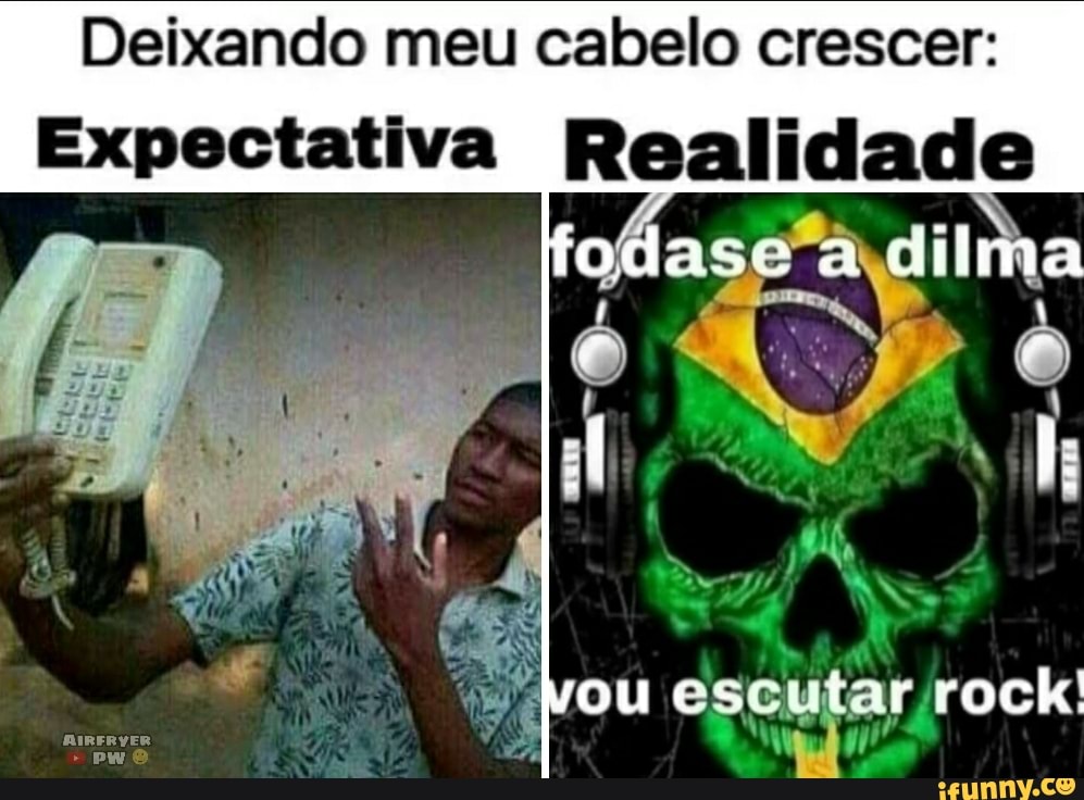 Deixando meu cabelo crescer:
Expectativa Realidade
ou escutar rock!
RIRFRYER