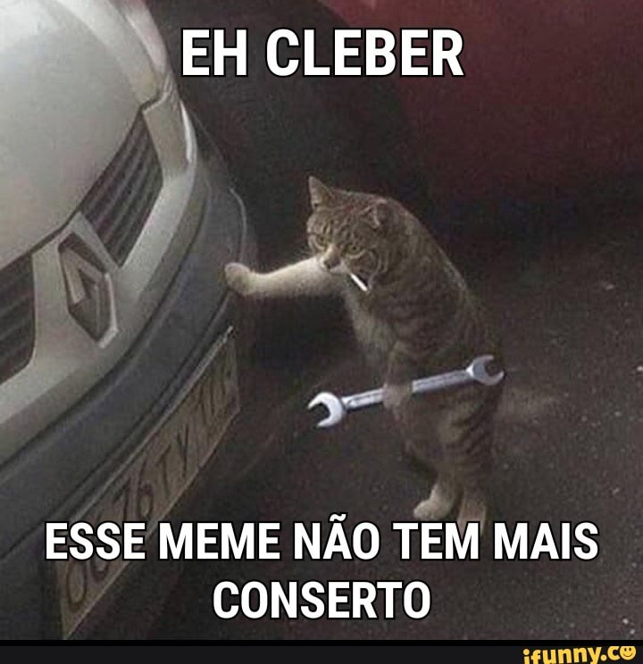 EH CLEBER
a
ESSE MEME NÃO TEM MAIS
CONSERTO