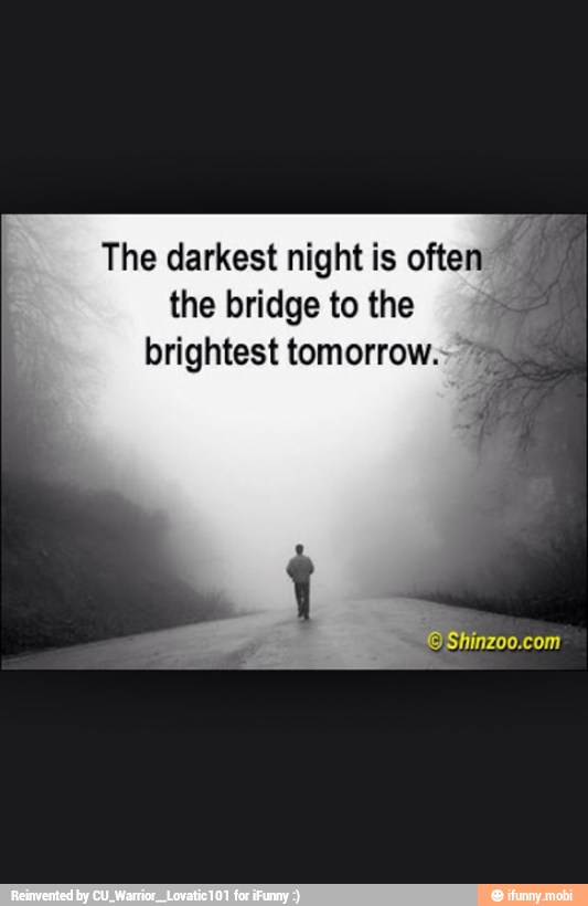 The darkest night is
often
the bridge to the 4
brightest tomorrow. 7