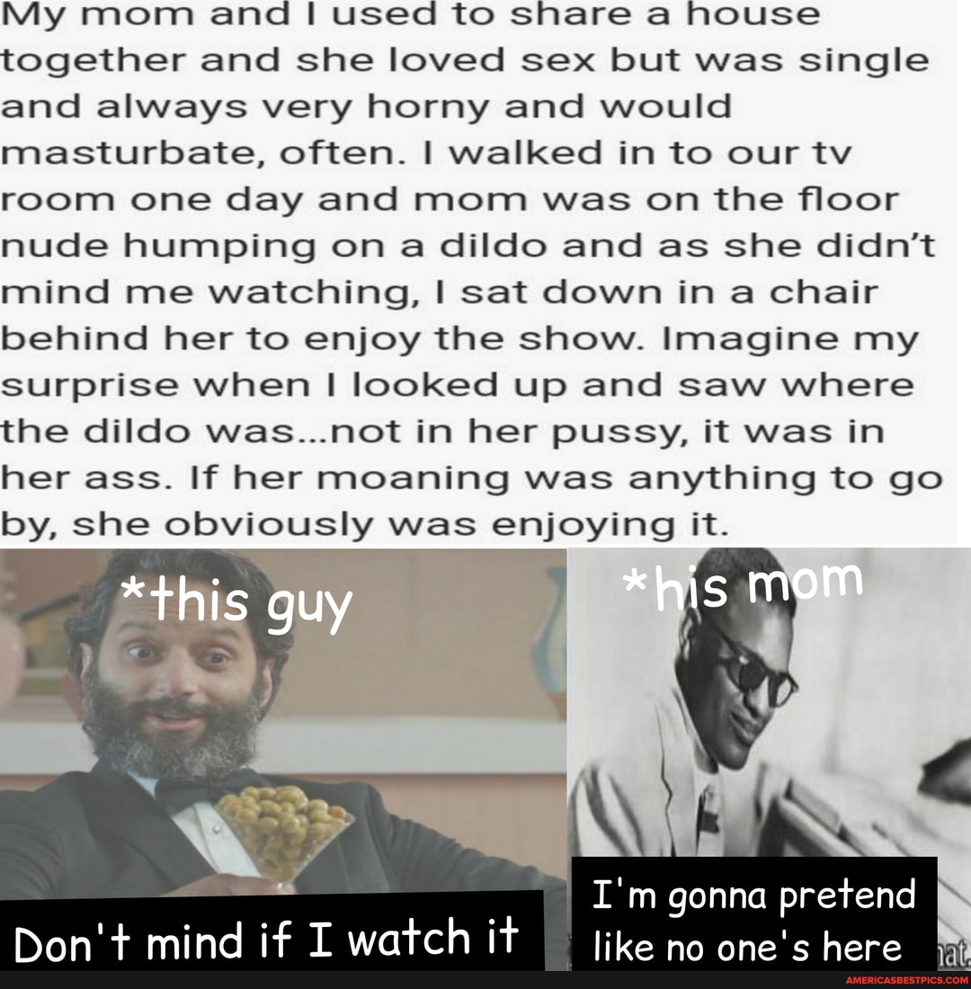 My mom and used to share a house together and she loved sex but was single and always very horny