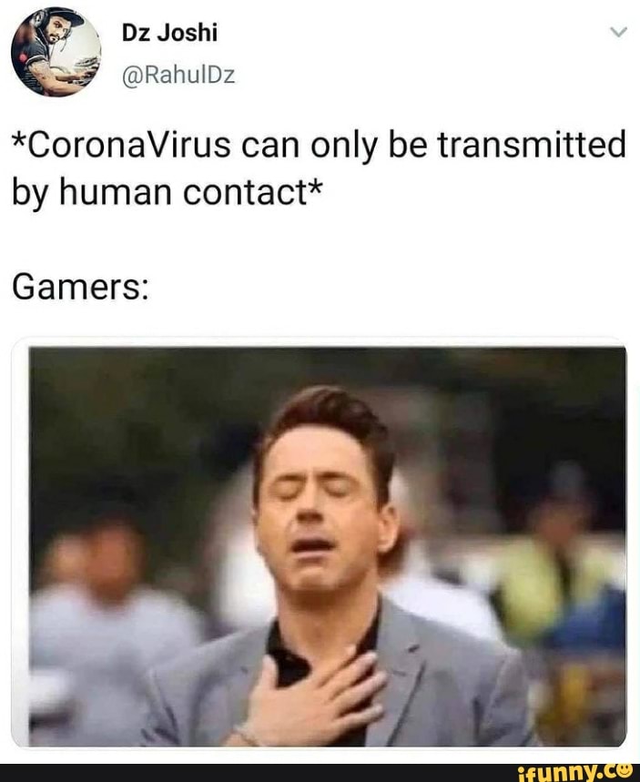 Dz Joshi
*CoronaVirus can only be transmitted by human contact*
Gamers: