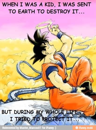 WHEN I WAS A KID, I WAS SENT
TO EARTH TO DESTROY IT...