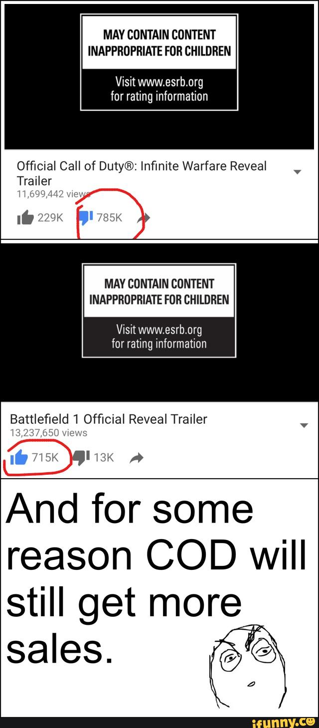 INAPPROPRIATE FOR CHILDREN
Visitwww.esrb.org
for rating information
Official Call of Duty®z Infinite Warfare Reveal
Trailer
Pl
MAV CONTAIN CONTENT
INAPPROPRIATE FOR CHILDREN
Visit www.esrb.org
for rating information
Battl field Official RevealTrailer
And for some
reason COD will
still get more
sales.