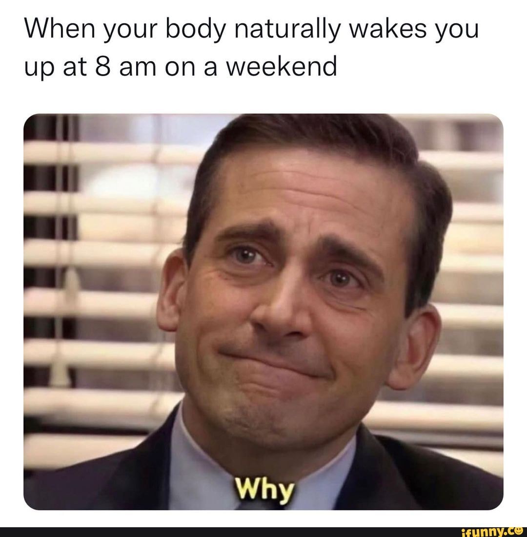 When your body naturally wakes you up at 8 am on a weekend - iFunny