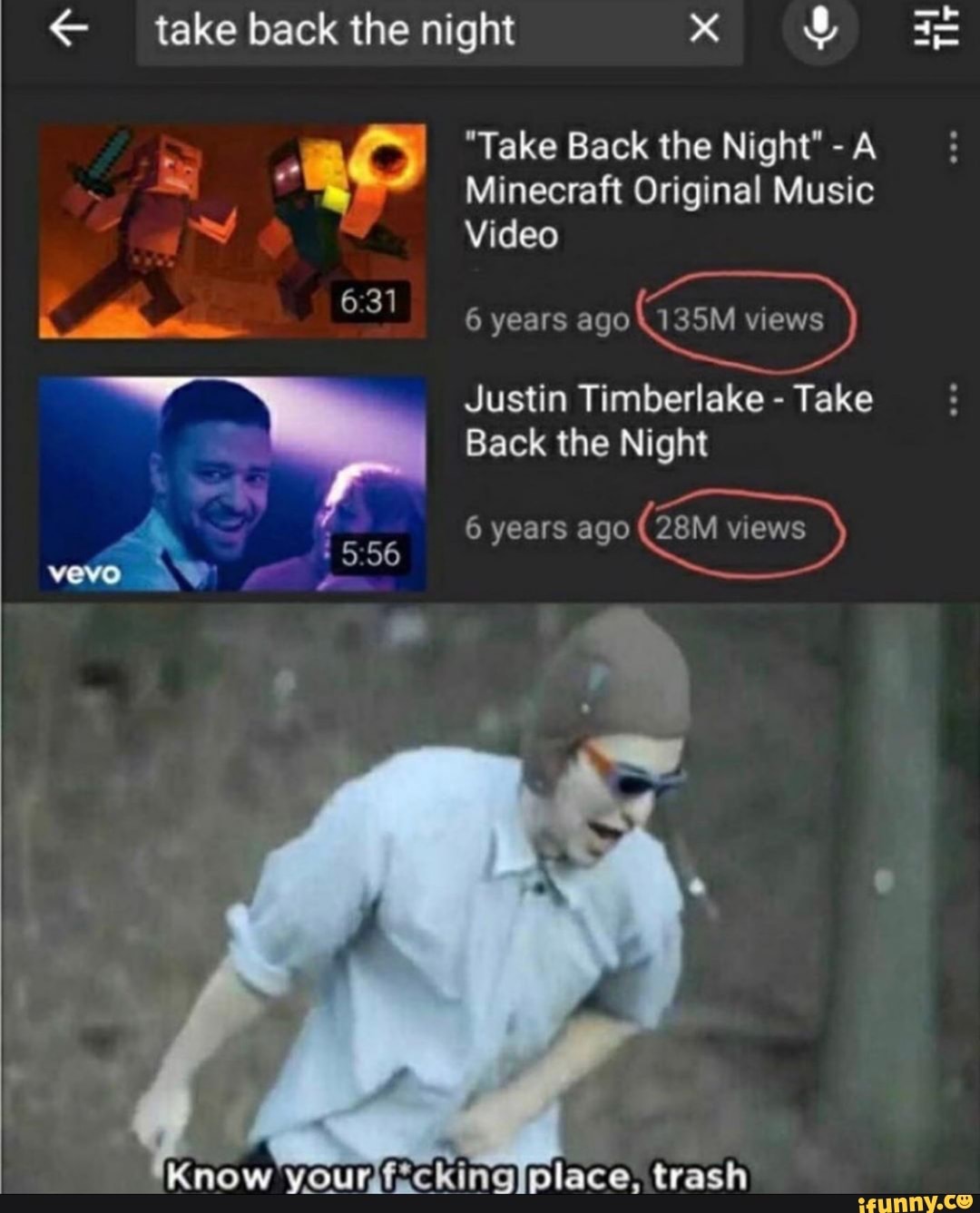 € take back the night XE Qu
no É
"Take Back the Night" A
= Minecraft Original Music
Dl Video
Edo 6:31
6 years ago
NEM vis
Justin Timberlake
Take
Back the Night
6 years ago
(28M views
E
ourifickingiplace, trash
a
Tit