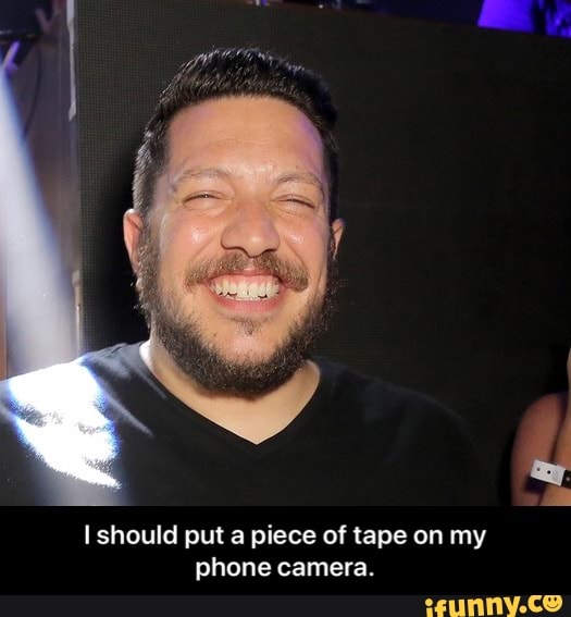 I should put a piece of tape on my
phone camera. - I should put a piece of tape on my phone camera.