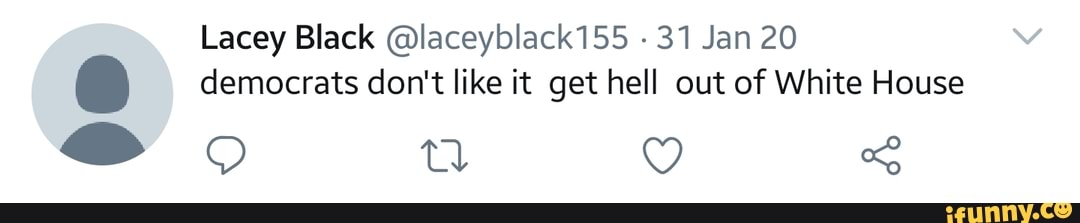 Lacey Black @laceyblack155 31 Jan 20 democrats don't like it get hell out of White House