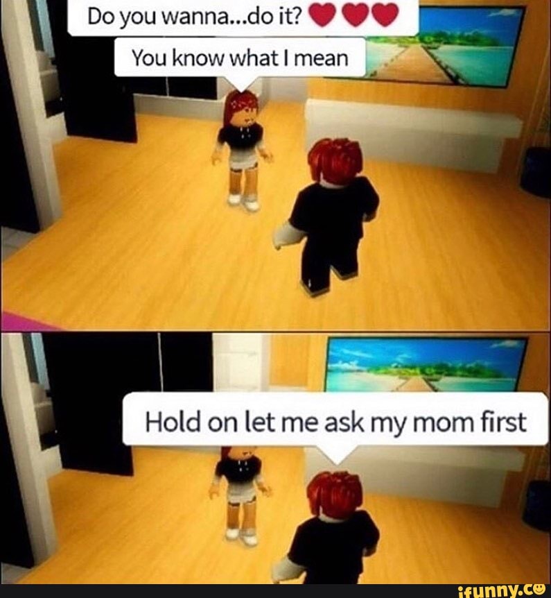 Do you wanna...do it?
You know what mean