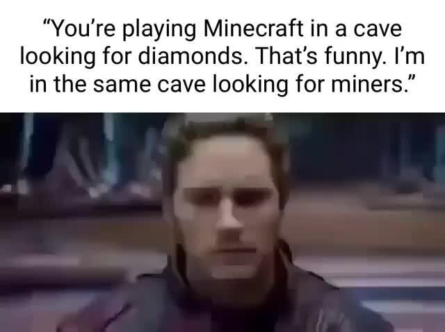 "You're playing Minecraft in a cave looking for diamonds. That's funny Youre Playing Minecraft In A Cave Looking For Diamonds