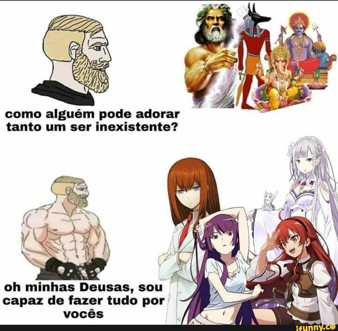 como alguém pode adorar tanto um ser inexistente?
oh minhas Deusas, sou capaz de fazer tudo por vocês