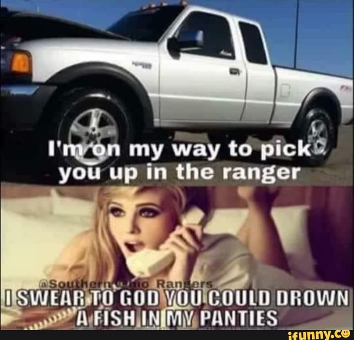 A N My Way To Pick You Up In The Ranger Ifunny