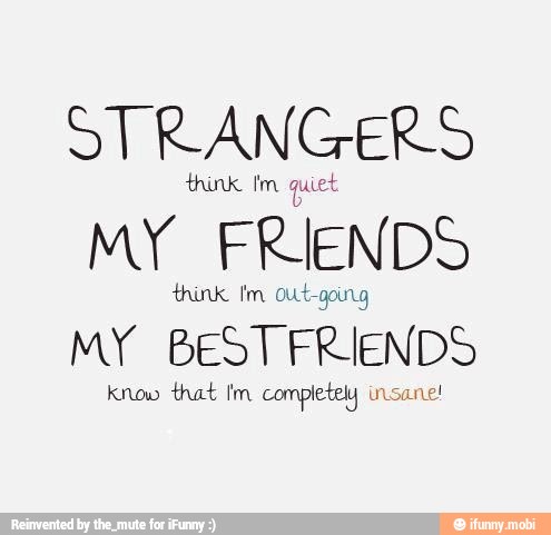 STRANGERS
think Im o Ut-going
MY
BESTFRIENDS
know that Im completely insane!