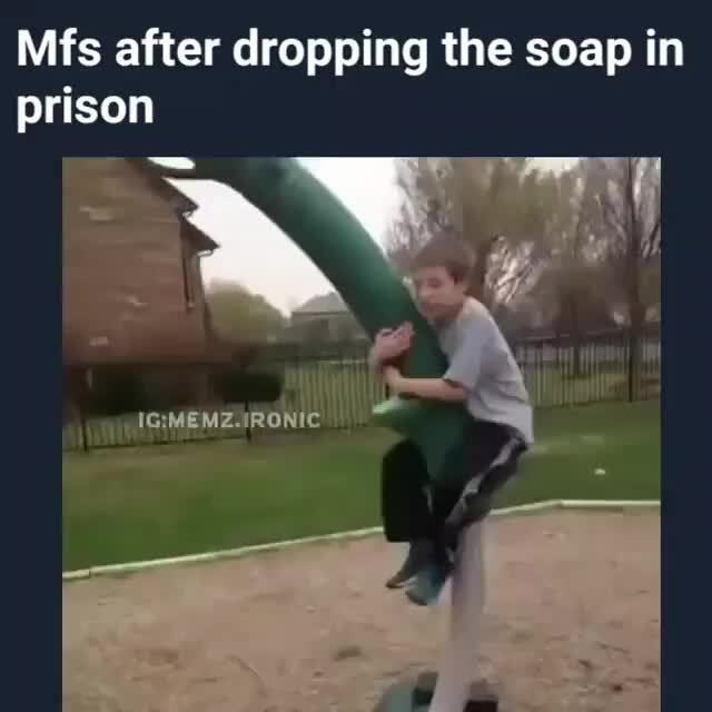 Mfs after dropping the soap in prison )