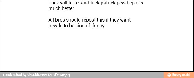 patrick pewdiepie
much better!
All bros should repost this if they want
pewds to be king of ifunny
