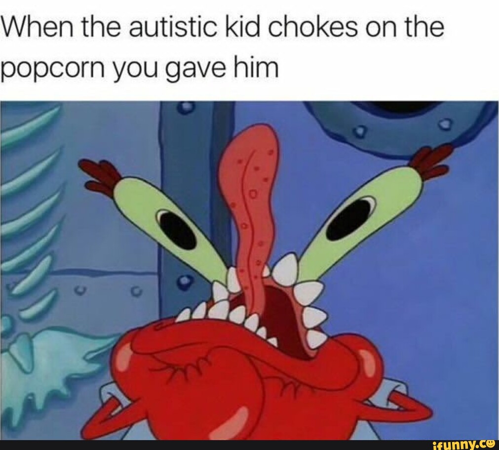When the autistic kid chokes on the popcorn you gave him iFunny