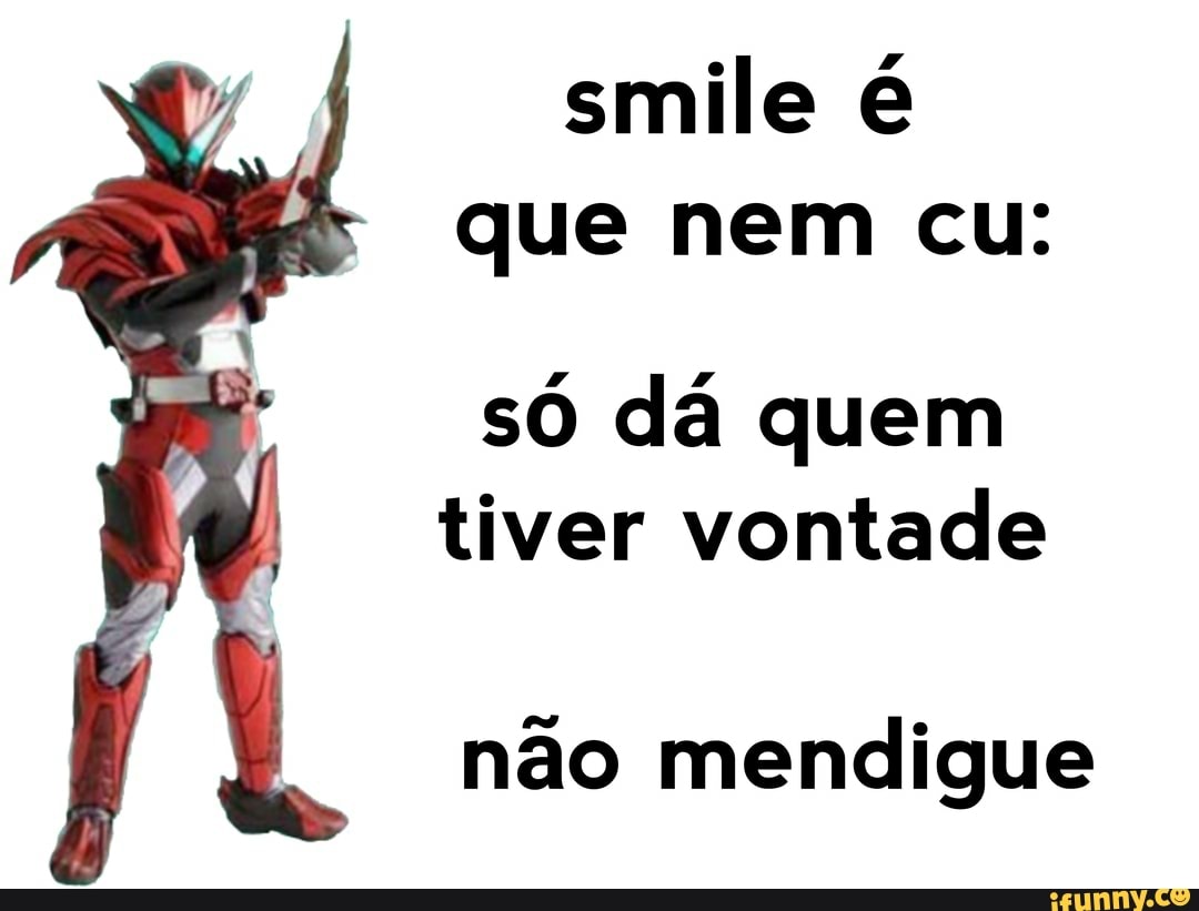 smile
que nem cu:
só dá quem tiver vontade
não mendigue