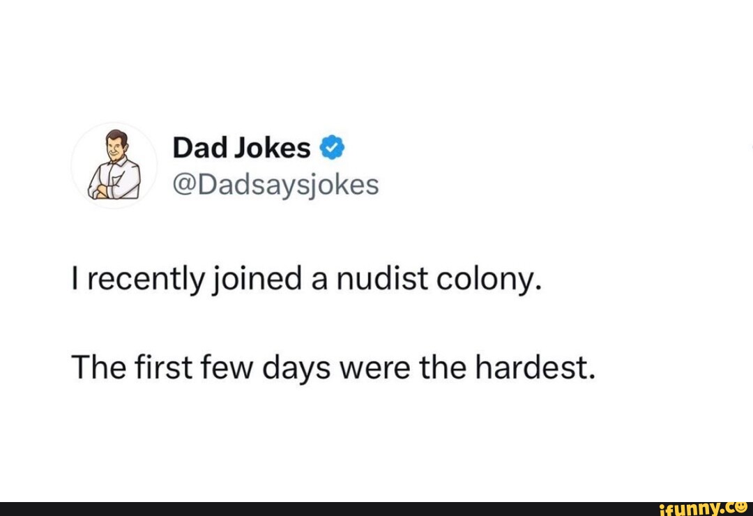 Dad Jokes Dadsaysjokes I recently joined a nudist colony. The first