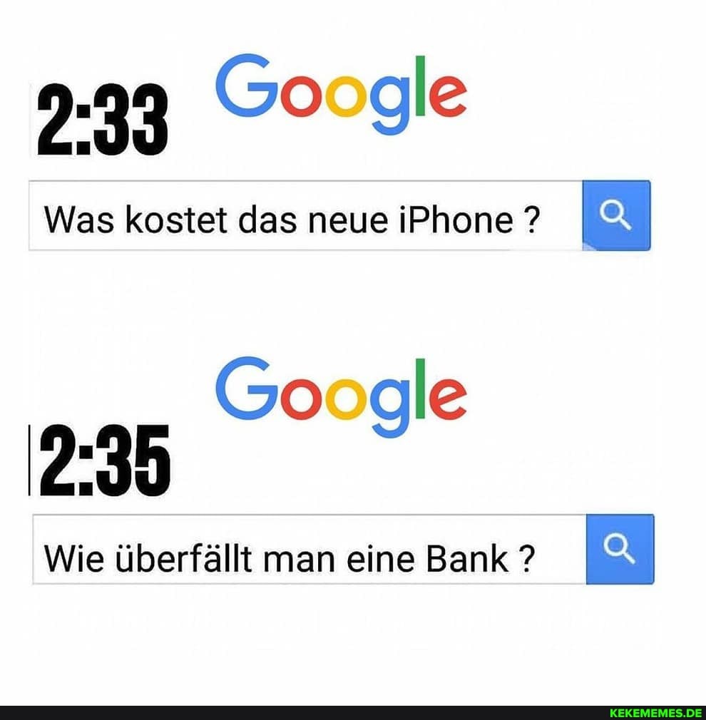 9.99 Google
Was kostet das neue iPhone ?
Google
Wie überfällt man eine Bank ?