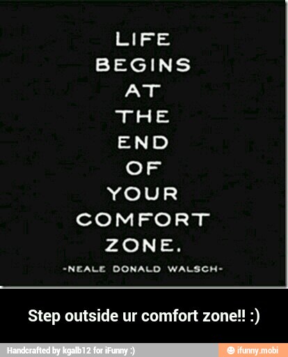 LIFE
BEGINS
AT
OF
YOUR
COMFORT
ZONE.
=NEALE DONALD WALSCH-
Step outside ur comfort zone!! - Step outside ur comfort zone!! :)