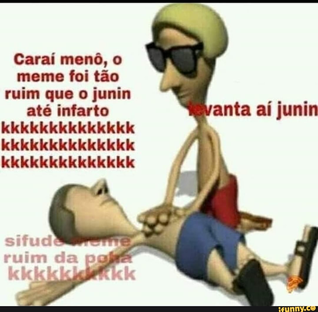 Caraí menô, o meme foi tão ruim que o junin até infarto anta aí junin kkkkkkickekekekckeik kk