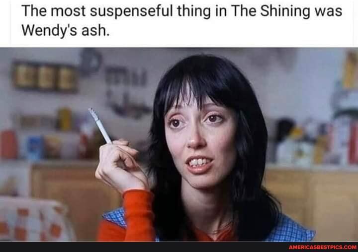 The most suspenseful thing in The Shining was
Wendy's ash.
