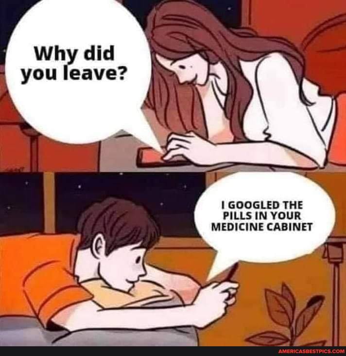 Why did you leave?
GOOGLED THE
UR MEDICINE CABINET