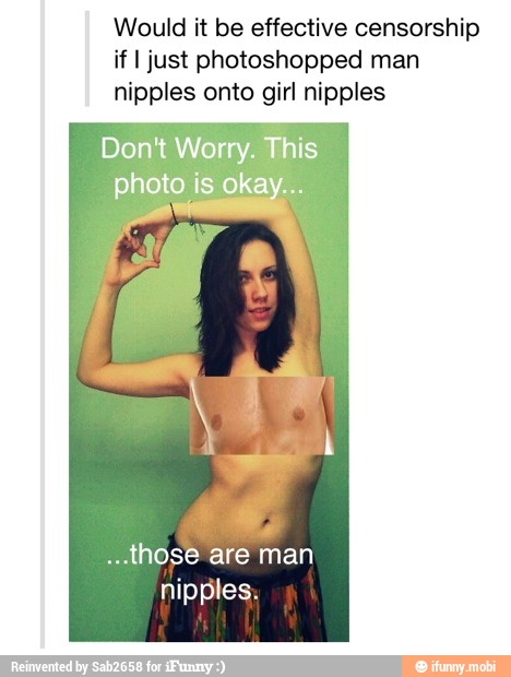 Would it be effective censorship
if I just photoshopped man
nipples onto girl nipples
Don't Worry. This
photo is play
"those are man