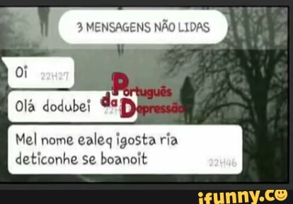 I 3 MENSAGENS NÃO LIDAS
Olá dodubei
Mel nome
ealeq igosta ria
deticonhe se boanoit