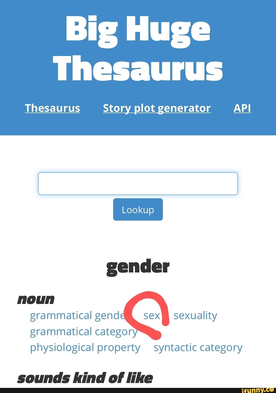 Big Huge Thesaurus Thesaurus Story plot generator API gender grammatical gend sex I sexuality grammatical category physiological property syntactic category noun sounds kind of like photo